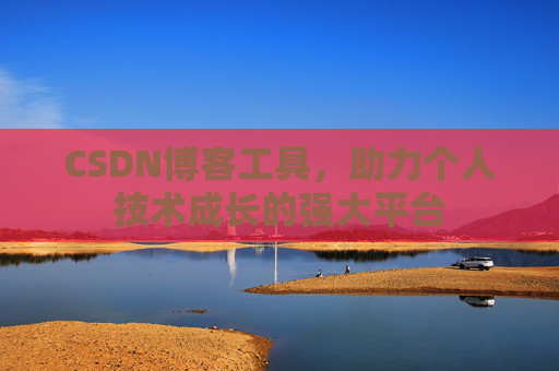 CSDN博客工具，助力个人技术成长的强大平台